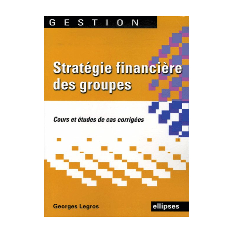 Stratégie financière des groupes. Cours et études de cas corrigées