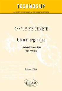 ANNALES BTS Chimiste - Chimie organique - 53 exercices corrigés (BTS 1992-2013)