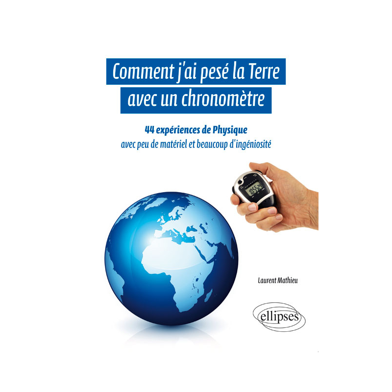 Comment j'ai pesé la Terre avec un chronomètre - 44 expériences de Physique avec peu de matériel et beaucoup d'ingéniosité