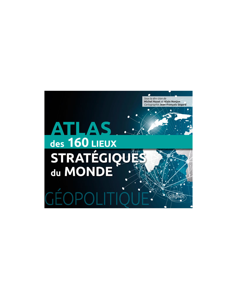 Géopolitique. Atlas des 160 lieux stratégiques du monde
