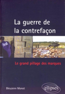 La guerre de la contrefaçon. Le grand pillage des marques