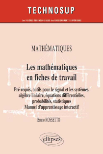MATHÉMATIQUES - Les mathématiques en fiches de travail - Pré-requis, outils pour le signal et les systèmes, algèbre linéaire, équations différentielles, probabilités, statistiques. Manuel d’apprentissage interactif (Niveau B)