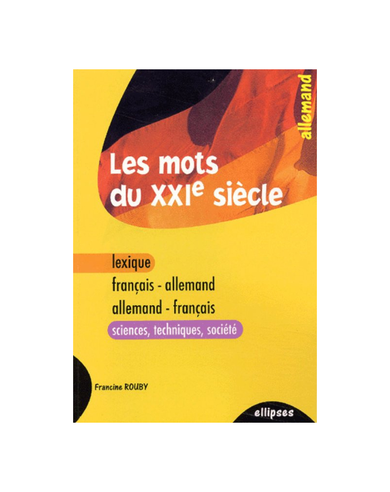 Les mots du XXIe siècle - lexique français-allemand / allemand-français (sciences - techniques - société)