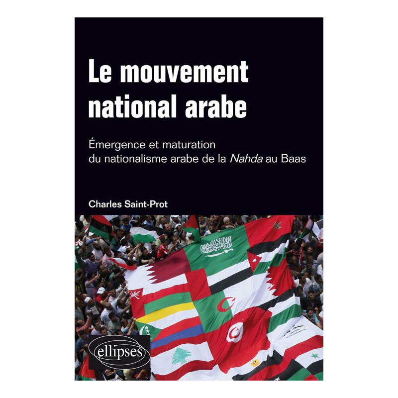 Le mouvement national arabe. Emergence et maturation du nationalisme arabe de la Nahda au Baas