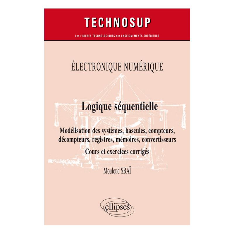 Électronique numérique - Logique séquentielle - Modélisation des systèmes, bascules, compteurs, décompteurs, registres, mémoires, convertisseurs - Cours et exercices corrigés - Niveau B