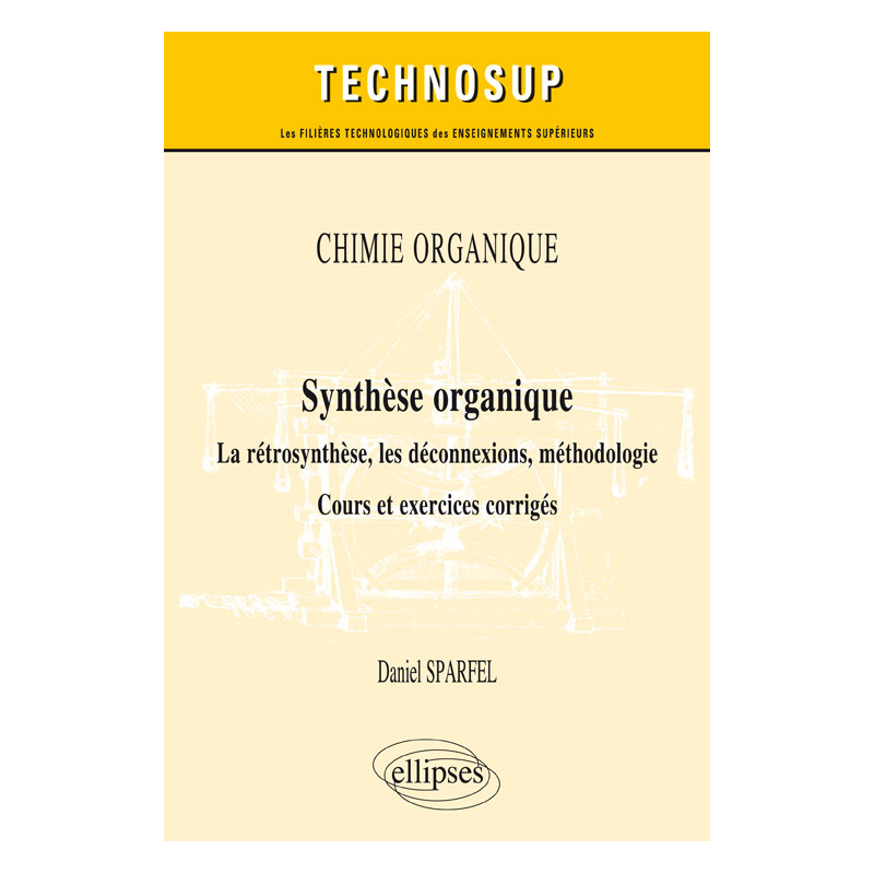CHIMIE ORGANIQUE - Synthèse organique - La rétrosynthèse, les déconnexions, méthodologie. Cours et exercices corrigés (Niveau B)