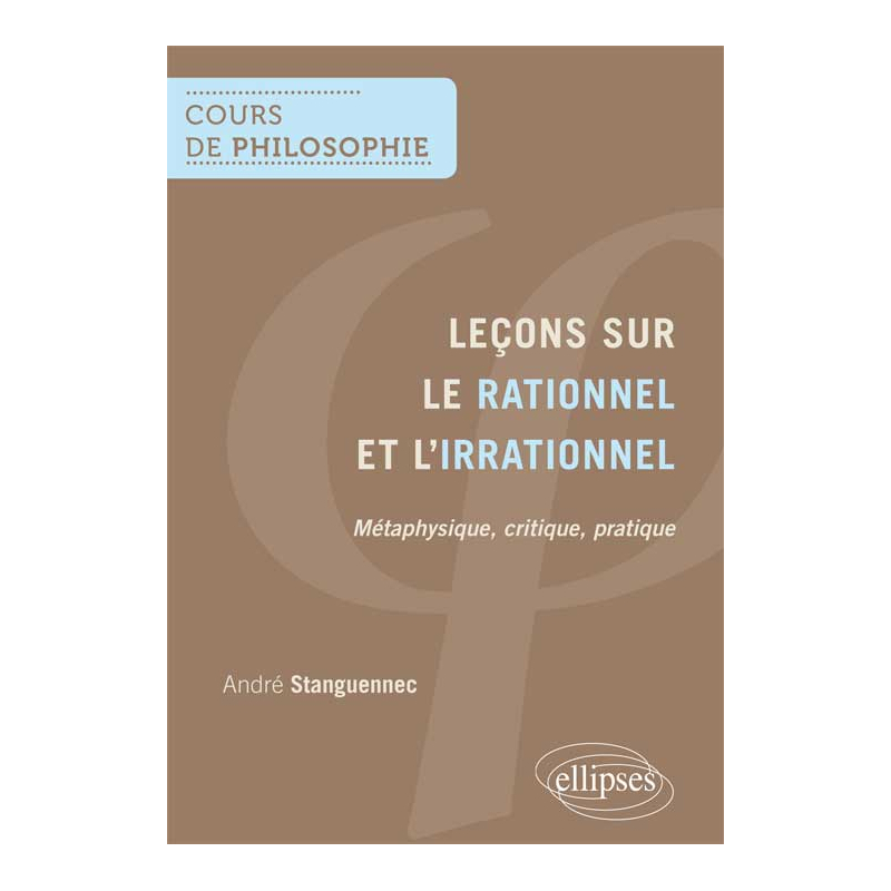 Leçons sur le rationnel et l'irrationnel - métaphysique, critique, pratique