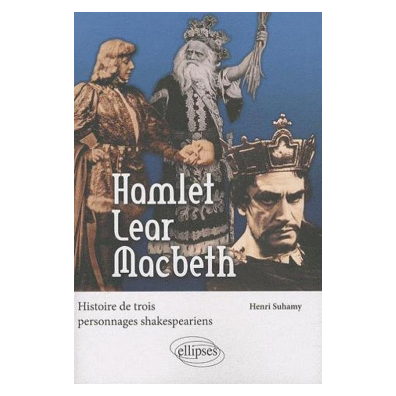 Hamlet, Lear, Macbeth. Histoire de trois personnages shakespeariens