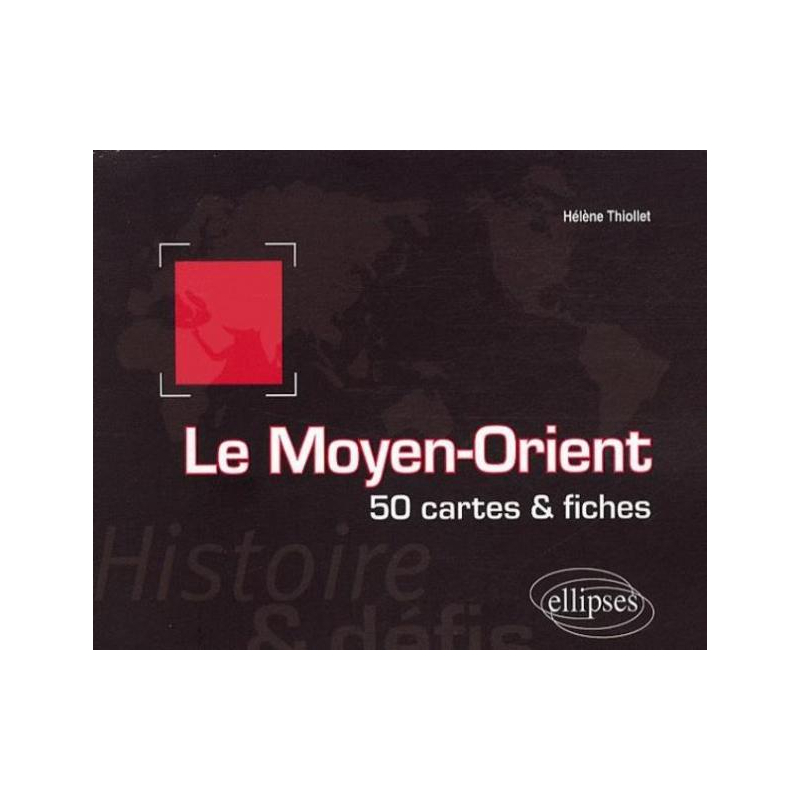 Le Moyen-Orient. Histoire et défis. 50 cartes et fiches