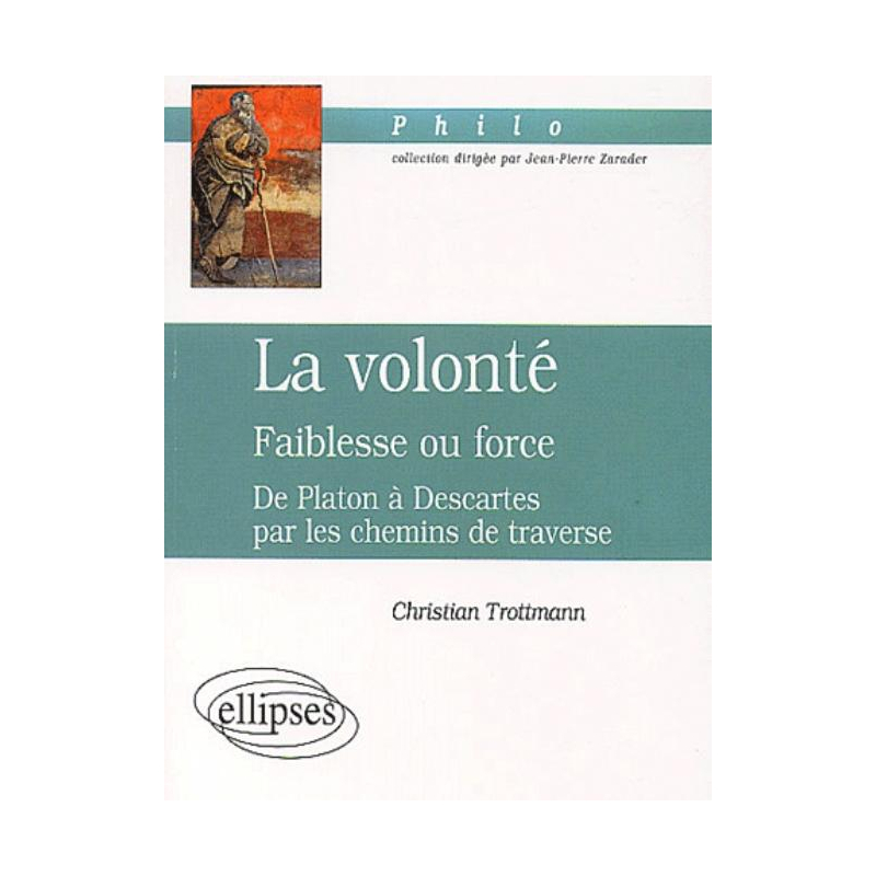 volonté (La) - Faiblesse ou force - De Platon à Descartes par les chemins de traverse