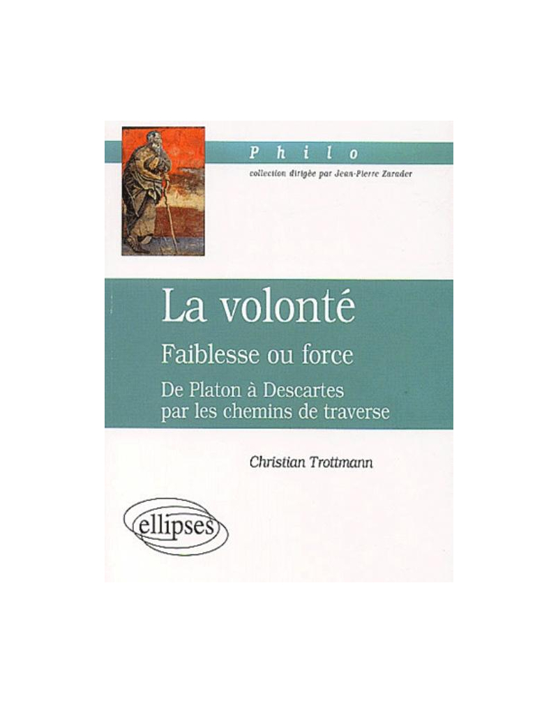 volonté (La) - Faiblesse ou force - De Platon à Descartes par les chemins de traverse