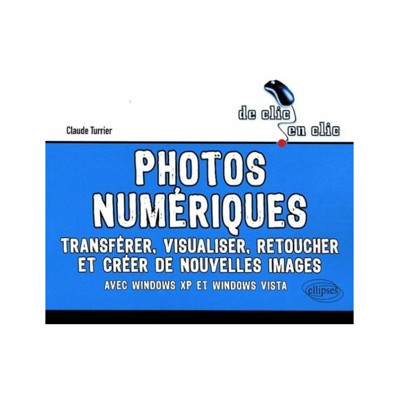 Photos numériques. Transférer, visualiser, retoucher et créer de nouvelles images