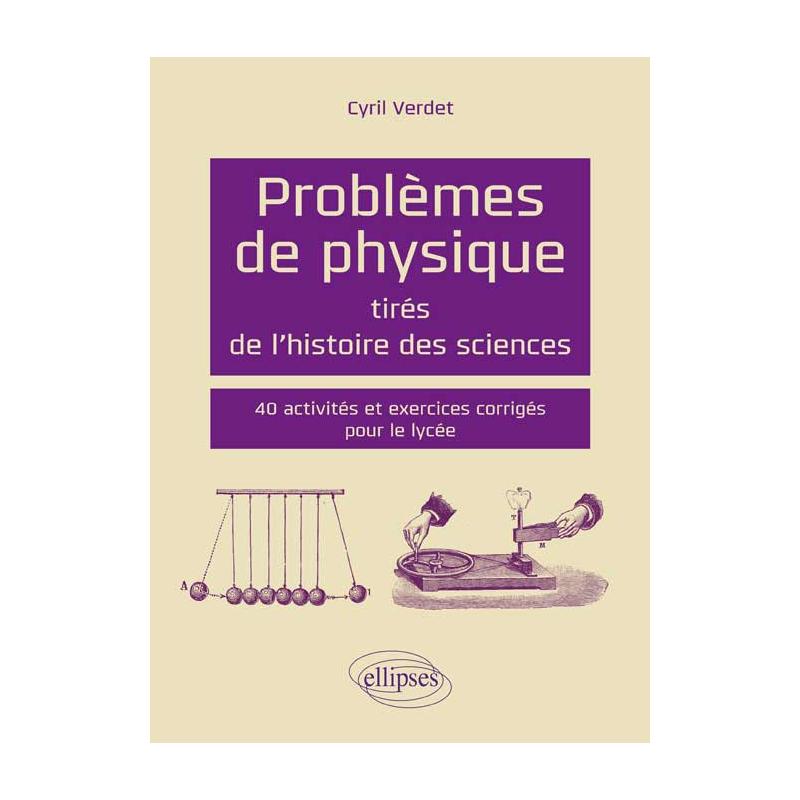 Problèmes de physique tirés de l`histoire des sciences - 40 activités et exercices corrigés pour le lycée