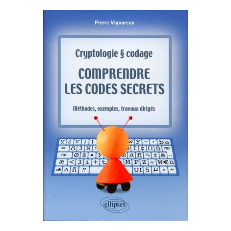 Comprendre les codes secrets - Cryptologie et codages - Méthodes, exemples et travaux dirigés