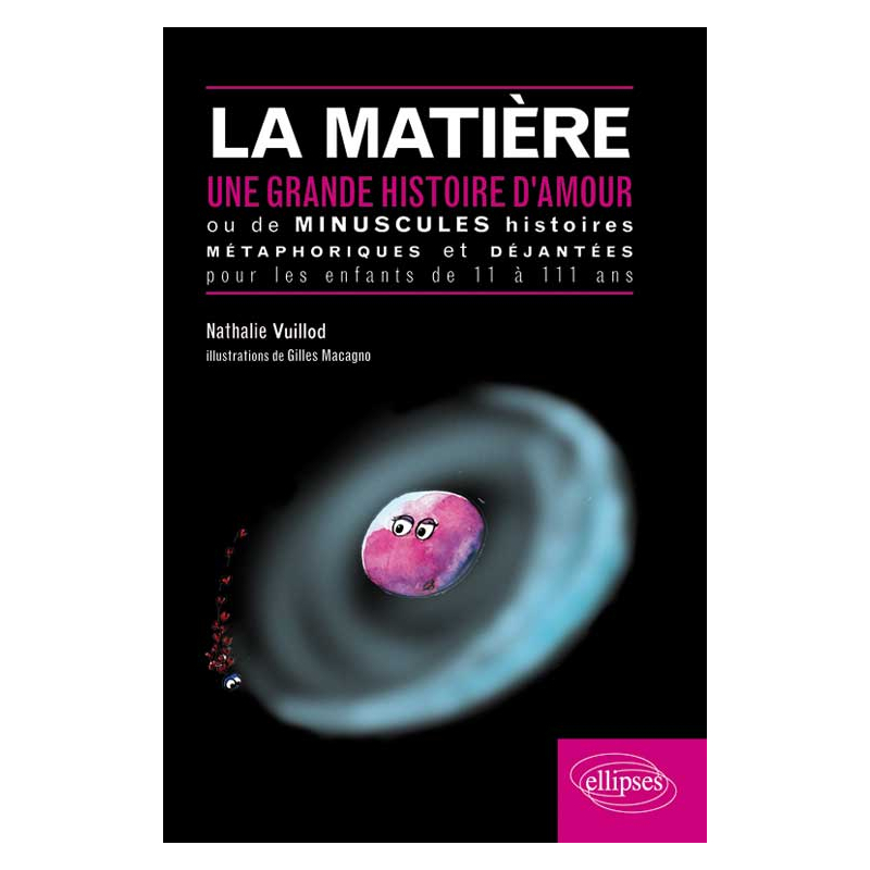 La matière une grande histoire d'amour ou de minuscules histoires métaphoriques et déjantées pour les enfants de onze à cent onze ans