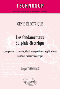 GÉNIE ÉLECTRIQUE - Les fondamentaux du génie électrique - Composants, circuits, électromagnétisme, applications. Cours et exercices corrigés (Niveau A)