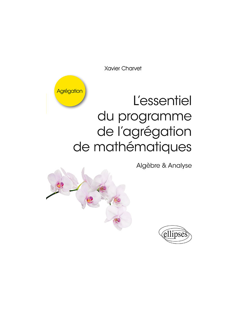 L’essentiel du programme de l’agrégation de mathématiques -  Algèbre & Analyse