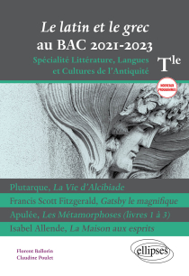 Le latin et le grec au bac 2021. Spécialité Littérature, Langues et Cultures de l'Antiquité. Terminale. Nouveaux programmes. Plutarque, La Vie d'Alcibiade. Francis Scott Fitzgerald, Gatsby le magnifique. Apulée, Les Métamorphoses (livres 1 à 3). Isabel Allende, La Maison aux esprits.