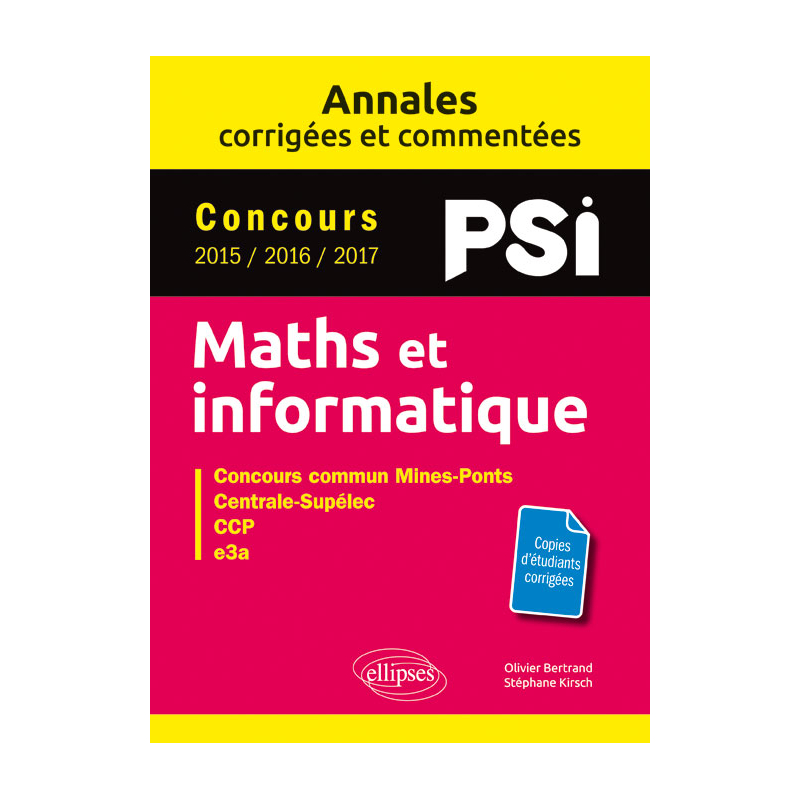 Maths et informatique. PSI. Annales corrigées et commentées. Concours 2015/2016/2017