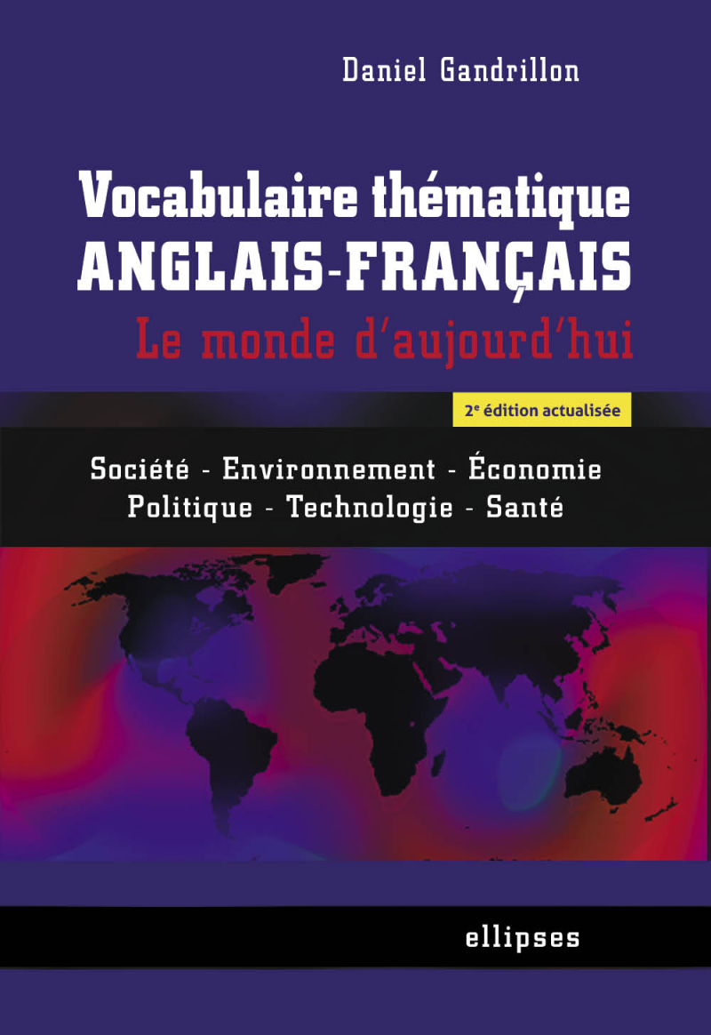 Vocabulaire thématique anglais-français. Le monde d'aujourd'hui : Société - Environnement -Economie - Politique -Technologie - Santé - 2e édition actualisée