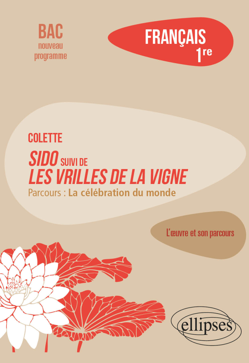 Français. Première. L'œuvre et son parcours Colette - Sido suivi de Les Vrilles de la vigne - Colette - Sido suivi de Les Vrilles de la vigne- Parcours "La célébration du monde"