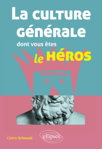 La culture générale dont vous êtes le héros - littérature, philosophie, histoire, géographie, économie