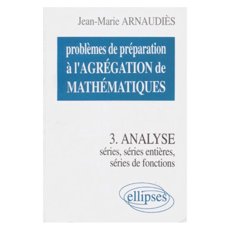 Problèmes de préparation à l'Agrégation de Mathématiques 3 - Analyse - Séries, séries entières, séries de fonctions