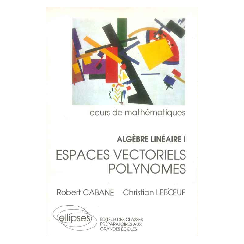 Algèbre linéaire - I - Espaces vectoriels - Polynomes