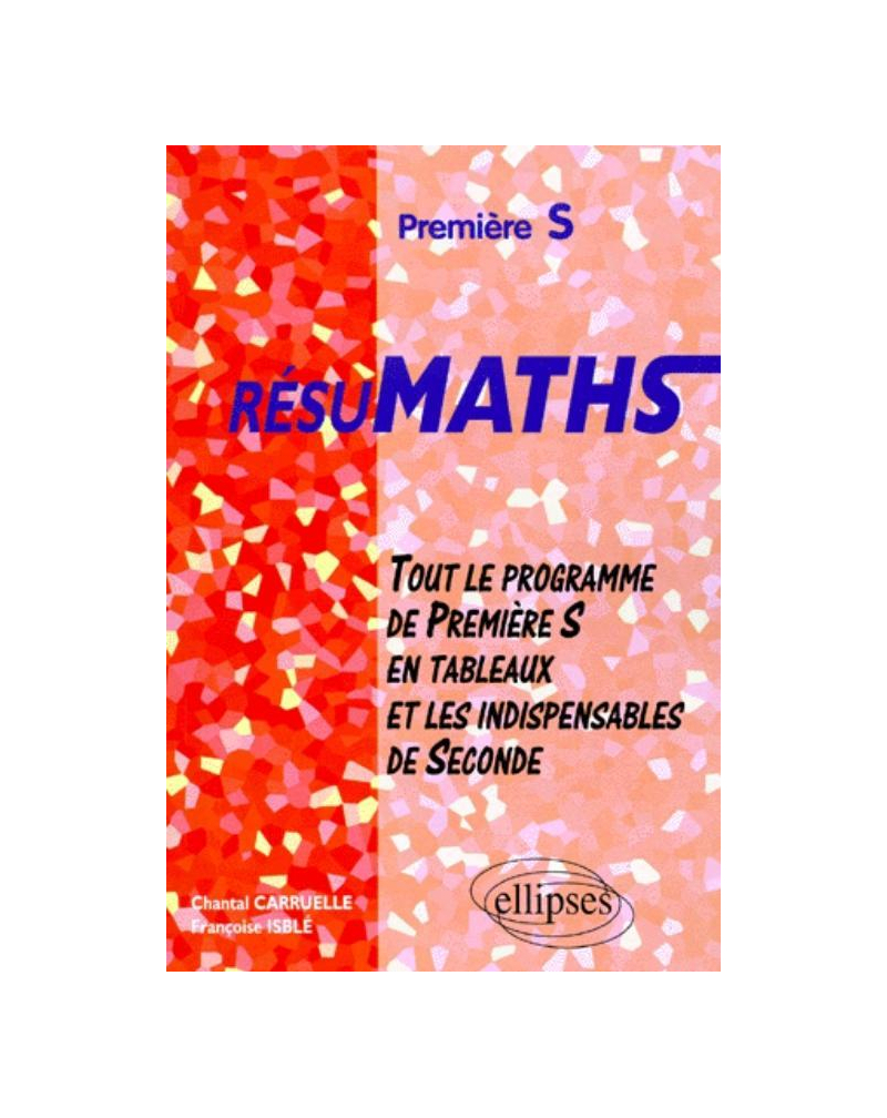RESUMATHS Première S - Tout le programme de Première S en tableaux + les indispensables de Seconde
