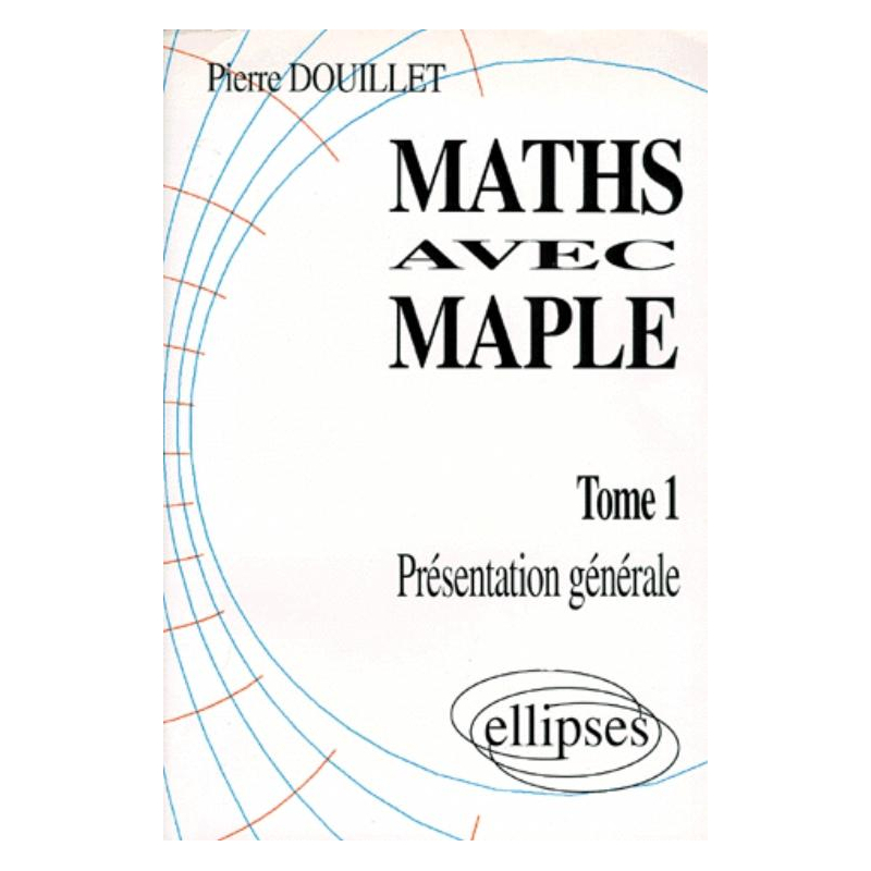 Mathématiques avec MAPLE - Tome 1 - Présentation générale