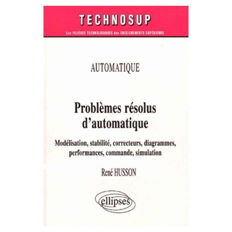 Problèmes résolus d’automatique - Modélisation, stabilité, correcteurs, diagrammes, performances, commande, simulation - Automatique - Niveau B