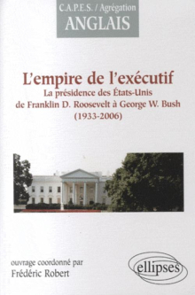 L'empire de l'exécutif : la présidence des États-Unis de F. Roosevelt à G.W. Bush (1933-2006)