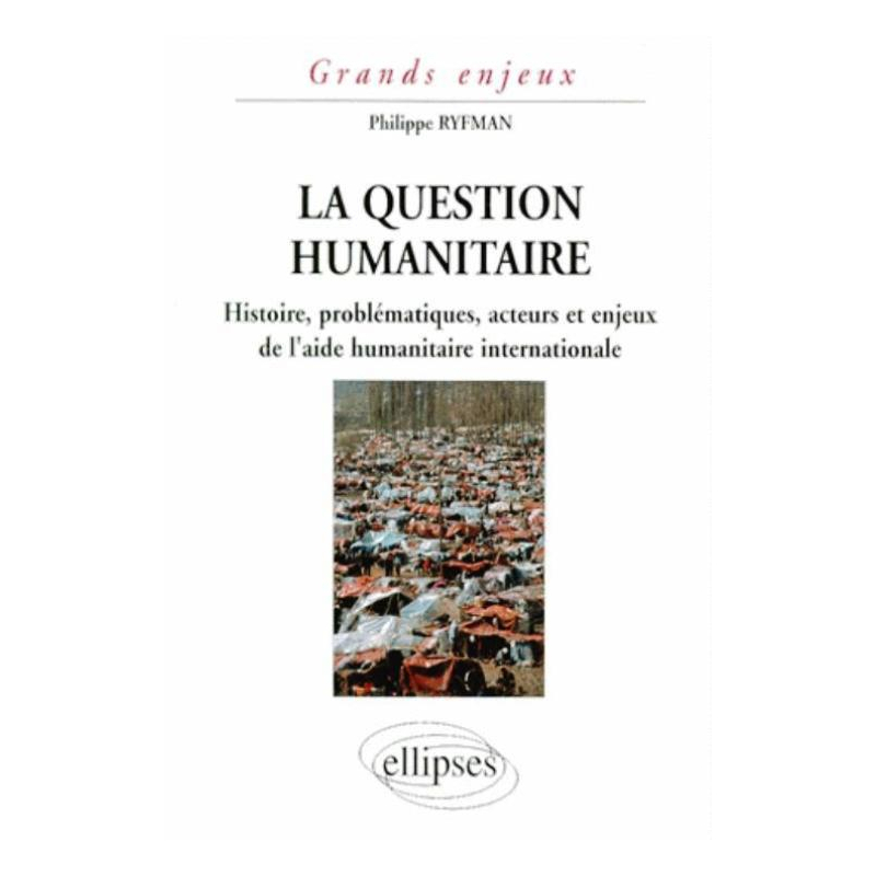 La question humanitaire - Histoire, problématiques, acteurs et enjeux de l'aide humanitaire international