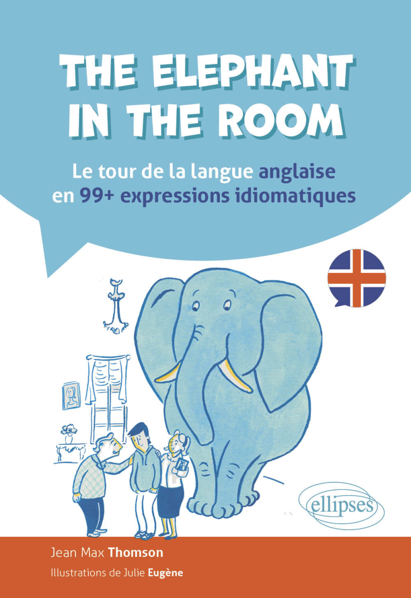 The elephant in the room - Le tour de la langue anglaise en 99 expressions idiomatiques