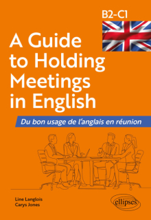 A Guide to Holding Meetings in English - Du bon usage de l'anglais en réunion [B2-C1]