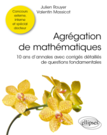 Agrégation de mathématiques - 10 ans d’annales avec corrigés détaillés de questions fondamentales