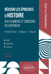 Réussir les épreuves d'Histoire aux examens et concours du Supérieur - Problématiser, Expliquer, Critiquer. CPGE, Université, concours